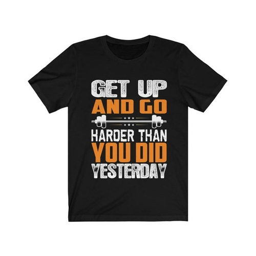 Get Up and Go Harder Than You Did Yesterday Tee