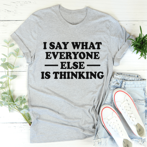 I Say What Everyone Else Is Thinking T-Shirt